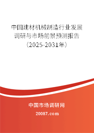 建材机械制造行业发展调研与市场前景预测报告(2025-2031年)